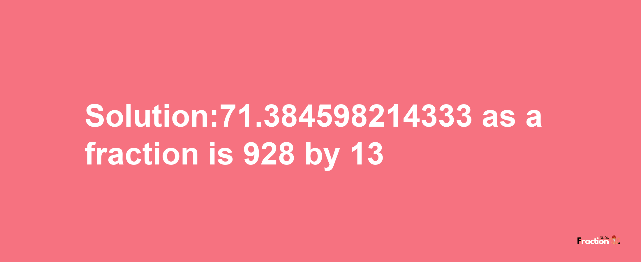 Solution:71.384598214333 as a fraction is 928/13