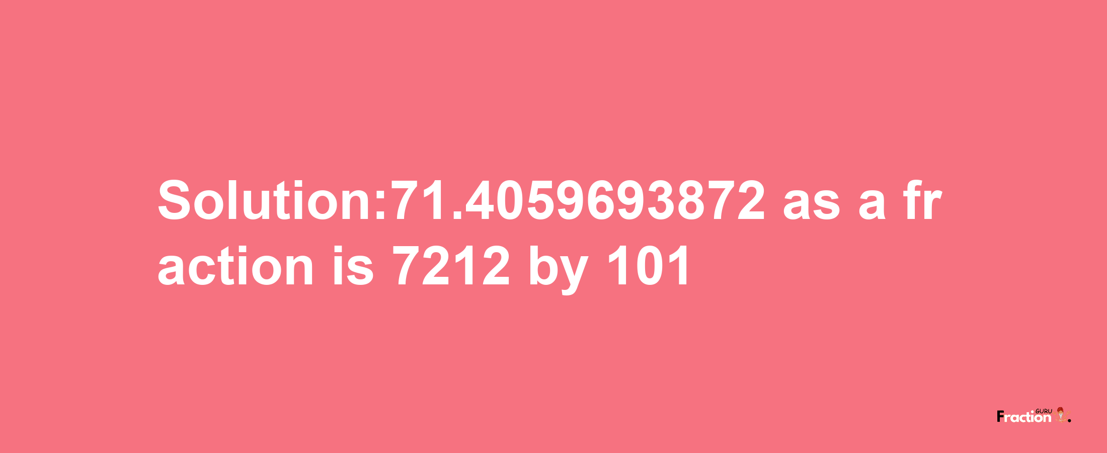 Solution:71.4059693872 as a fraction is 7212/101