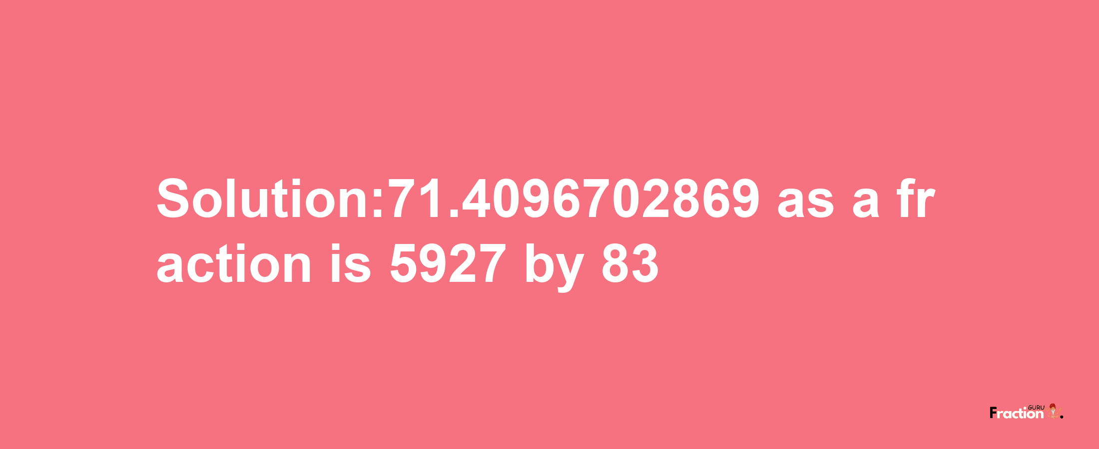 Solution:71.4096702869 as a fraction is 5927/83