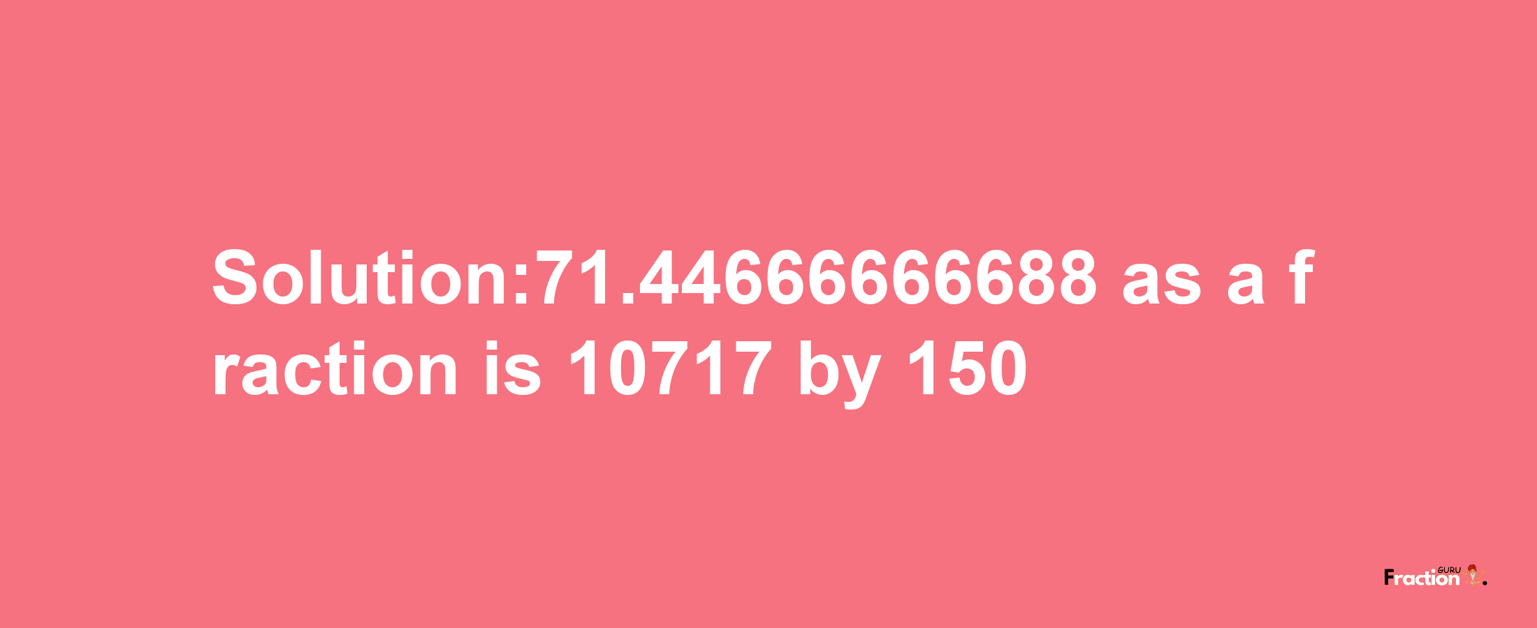 Solution:71.44666666688 as a fraction is 10717/150