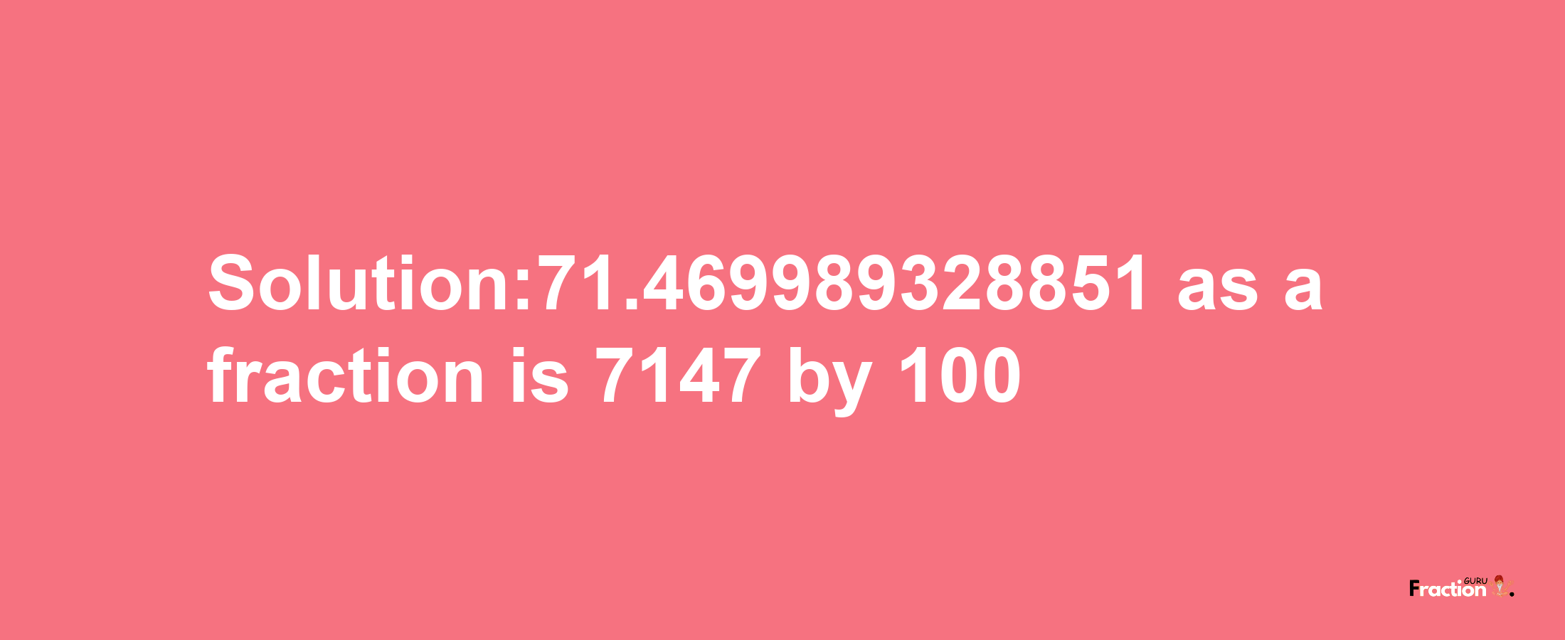 Solution:71.469989328851 as a fraction is 7147/100