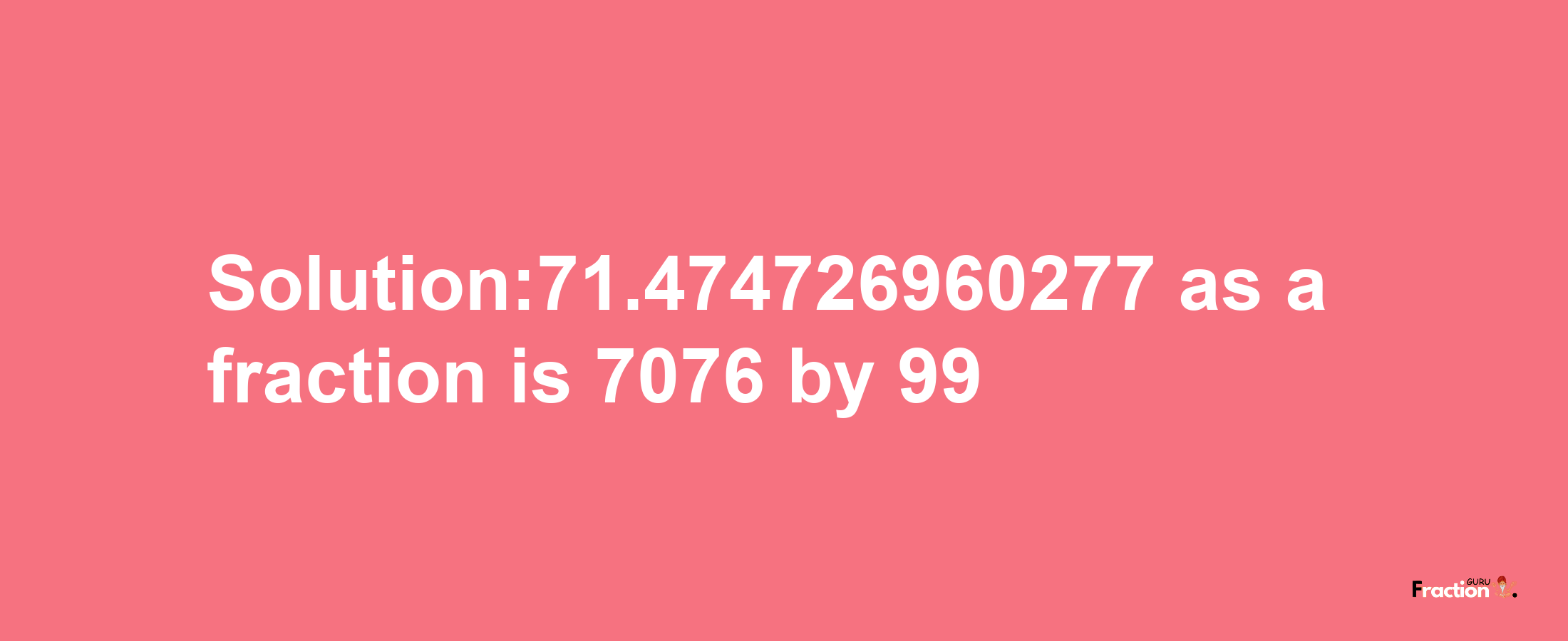 Solution:71.474726960277 as a fraction is 7076/99