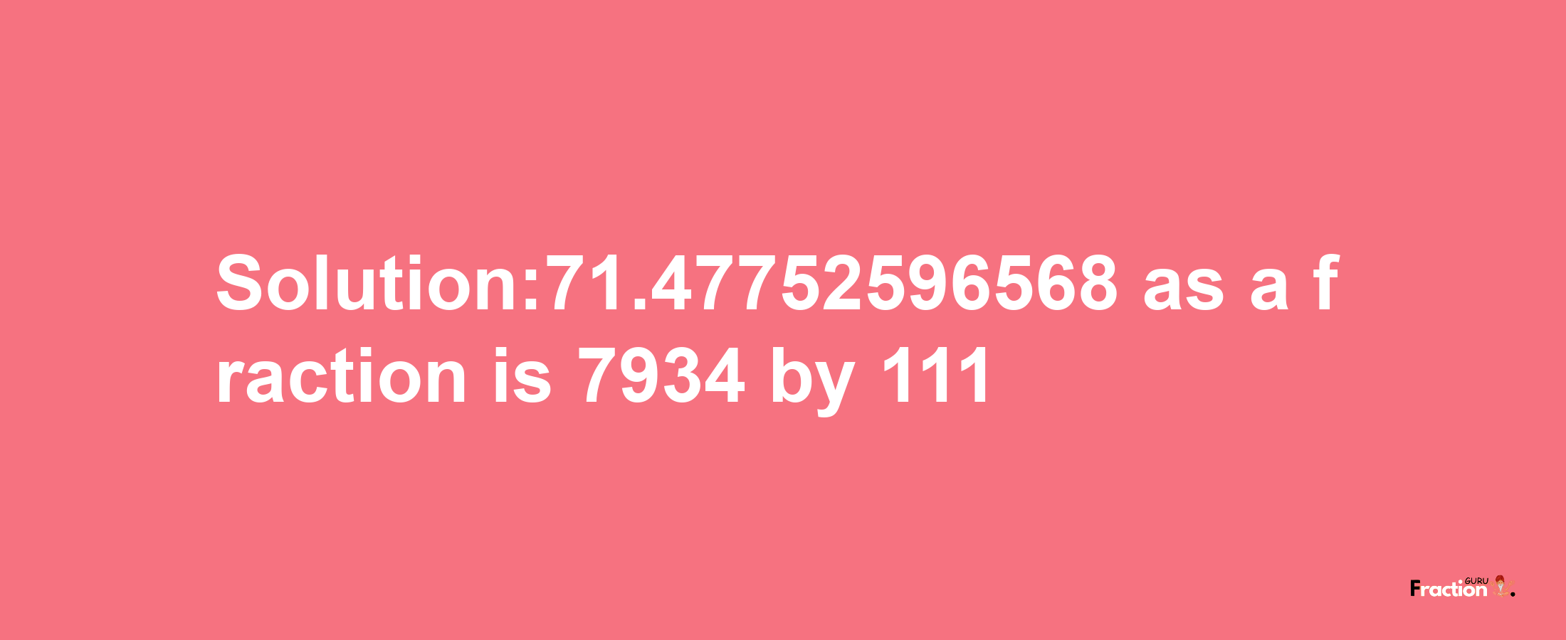 Solution:71.47752596568 as a fraction is 7934/111