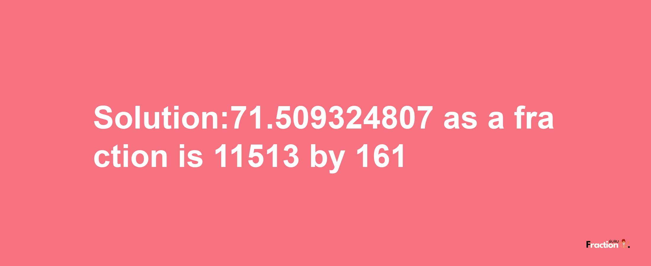 Solution:71.509324807 as a fraction is 11513/161