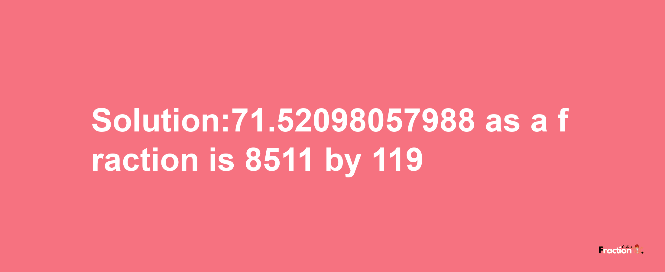 Solution:71.52098057988 as a fraction is 8511/119