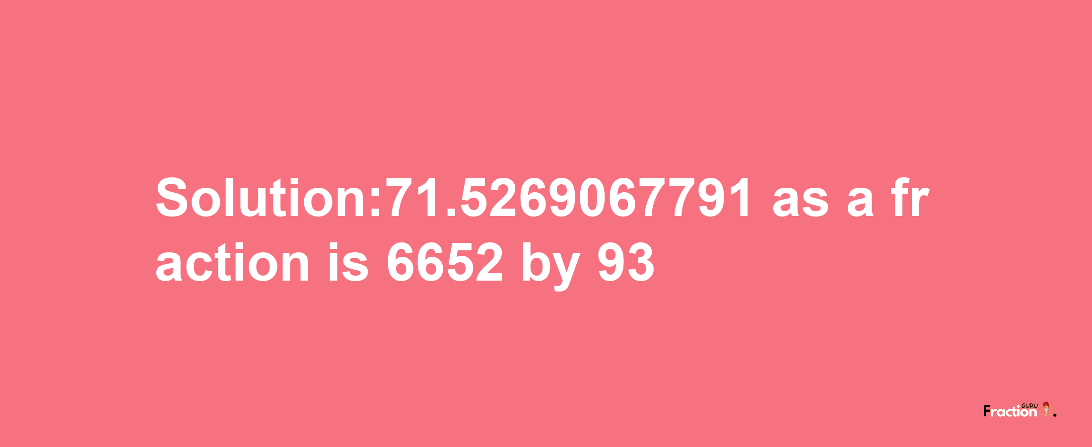 Solution:71.5269067791 as a fraction is 6652/93