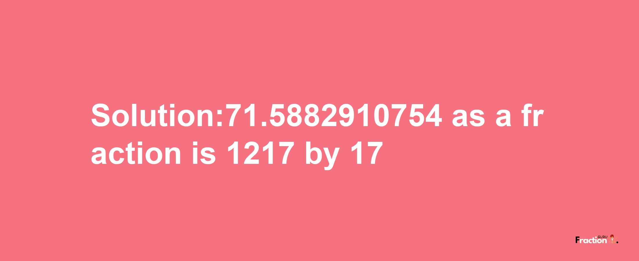 Solution:71.5882910754 as a fraction is 1217/17