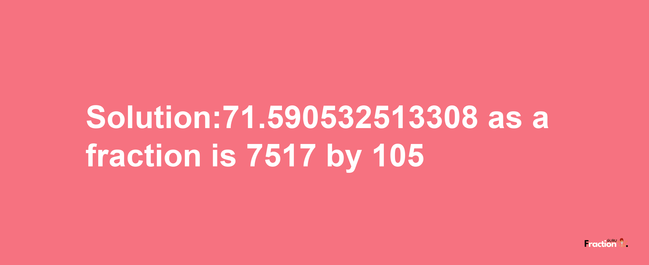 Solution:71.590532513308 as a fraction is 7517/105