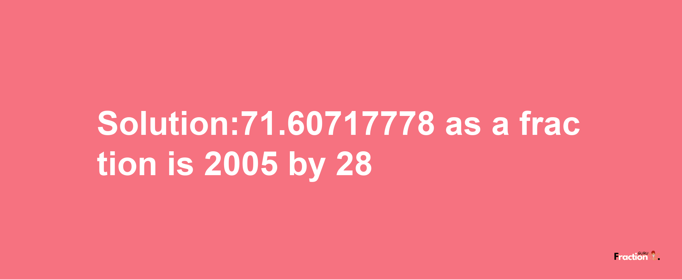 Solution:71.60717778 as a fraction is 2005/28