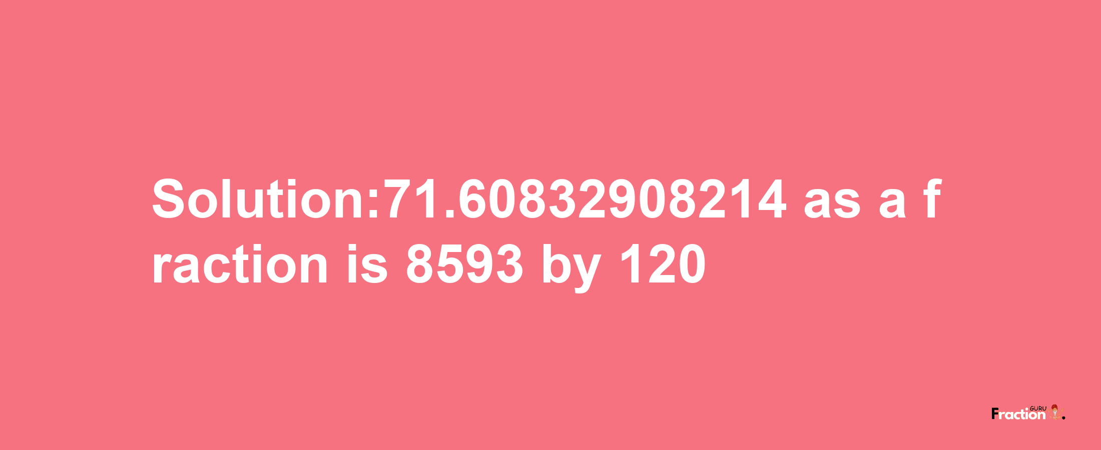 Solution:71.60832908214 as a fraction is 8593/120