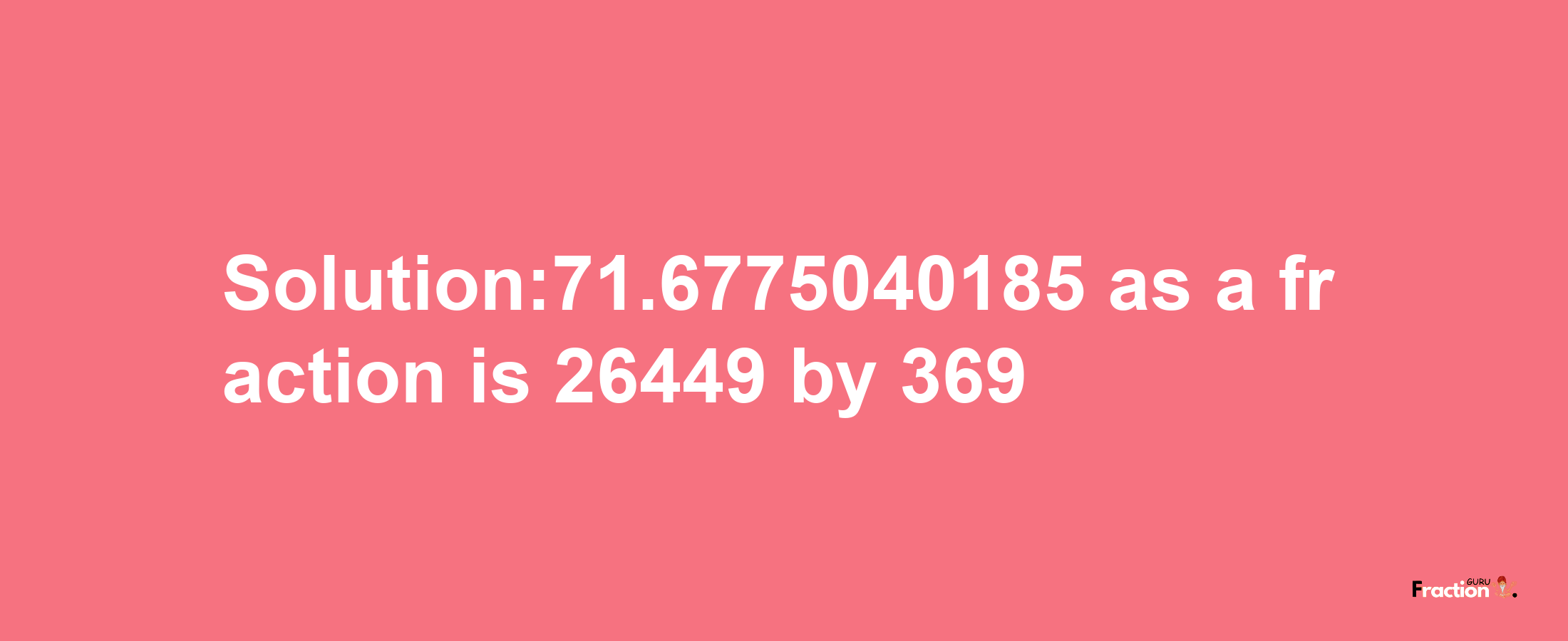 Solution:71.6775040185 as a fraction is 26449/369