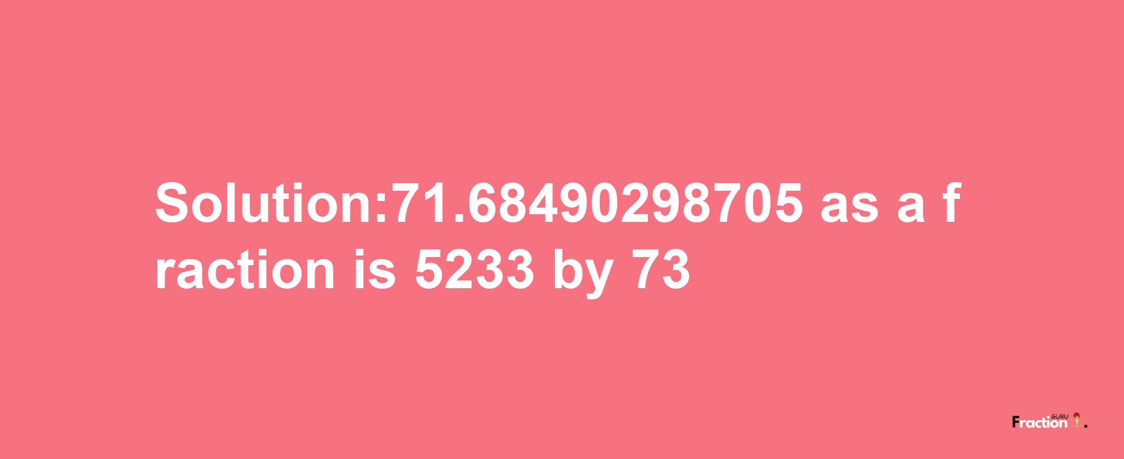 Solution:71.68490298705 as a fraction is 5233/73