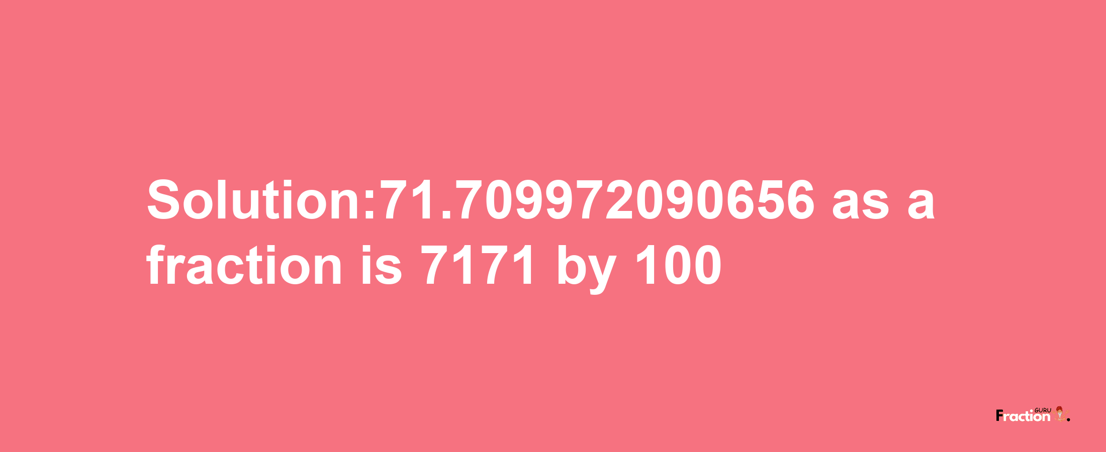 Solution:71.709972090656 as a fraction is 7171/100