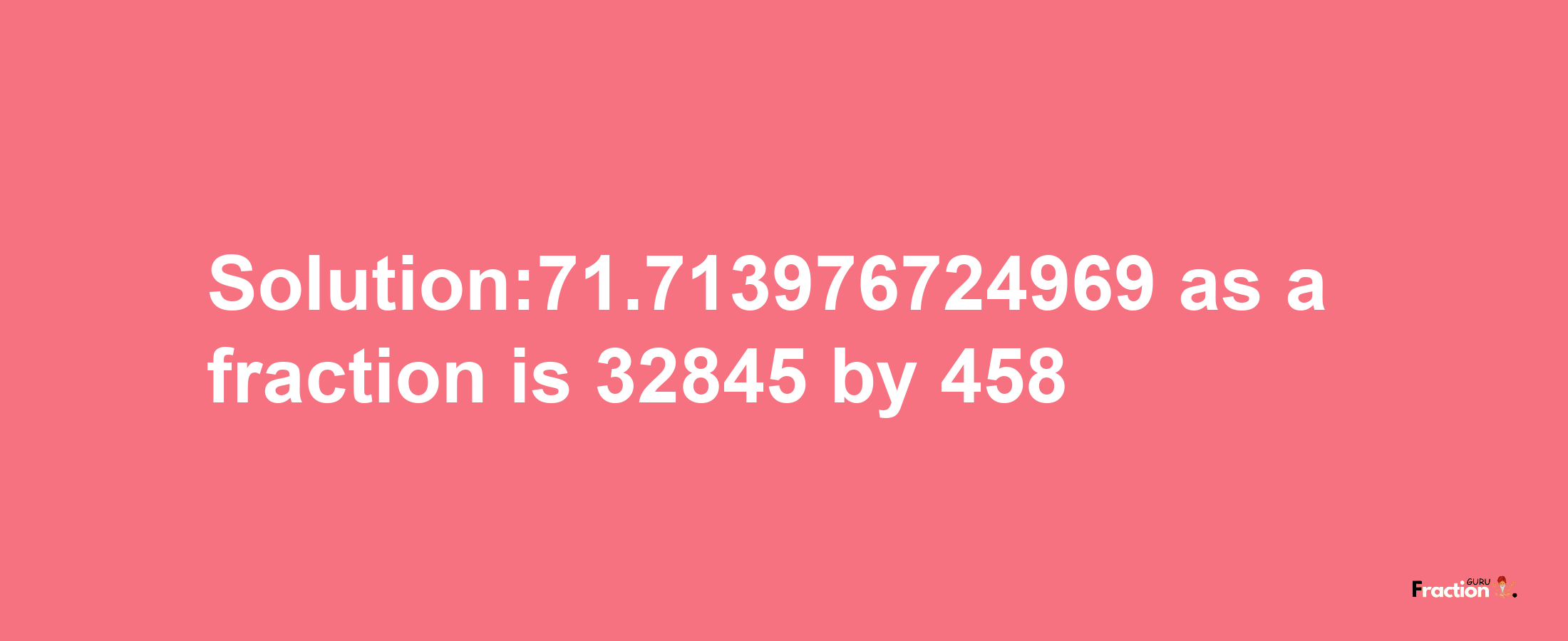 Solution:71.713976724969 as a fraction is 32845/458