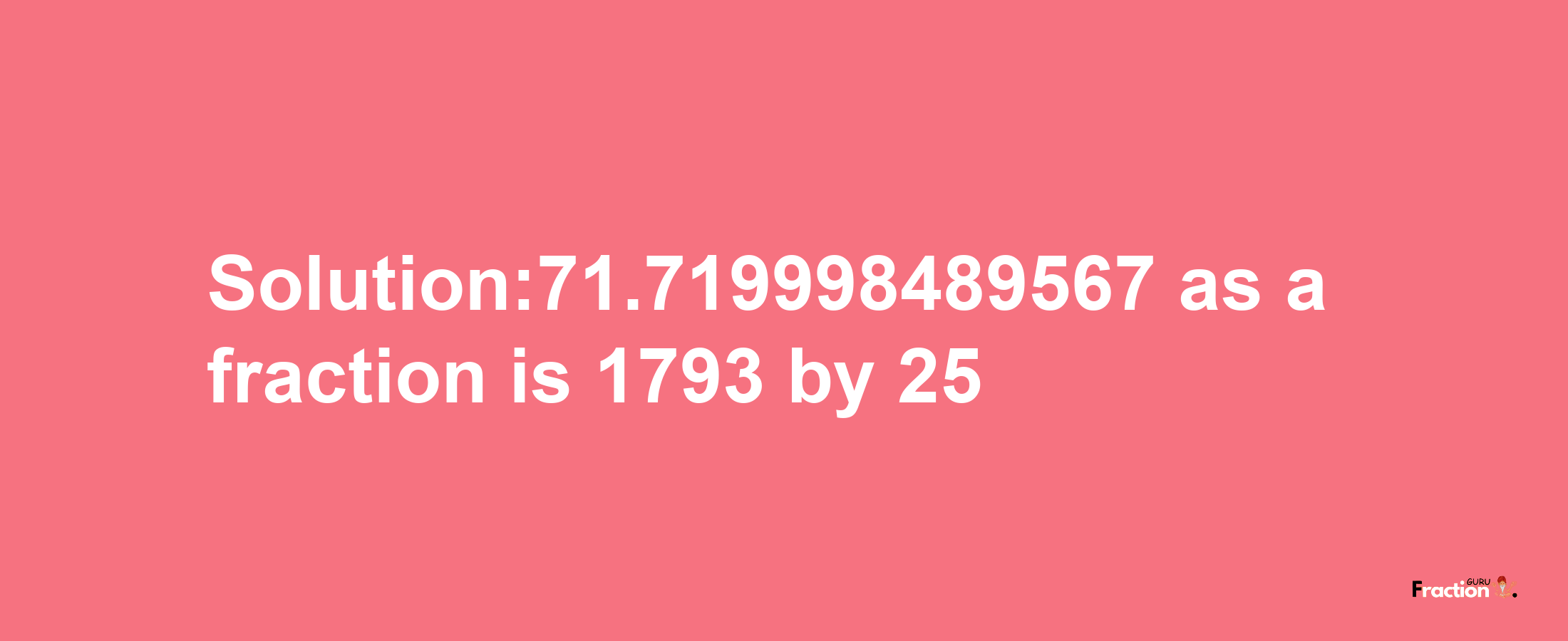 Solution:71.719998489567 as a fraction is 1793/25