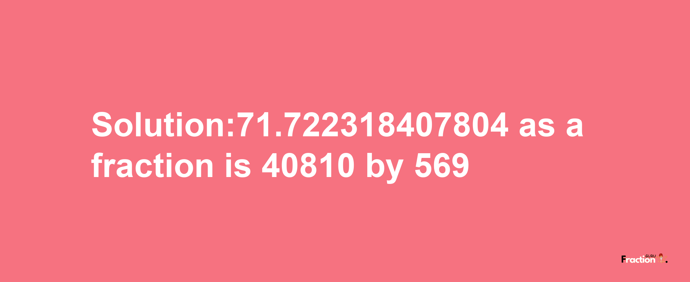 Solution:71.722318407804 as a fraction is 40810/569