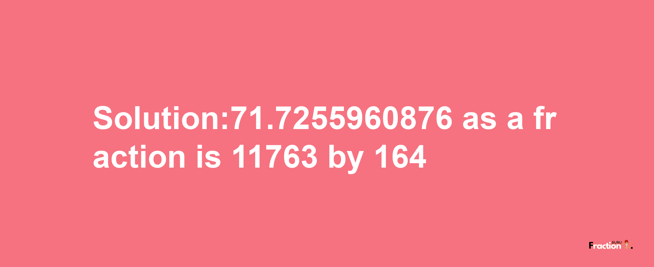 Solution:71.7255960876 as a fraction is 11763/164