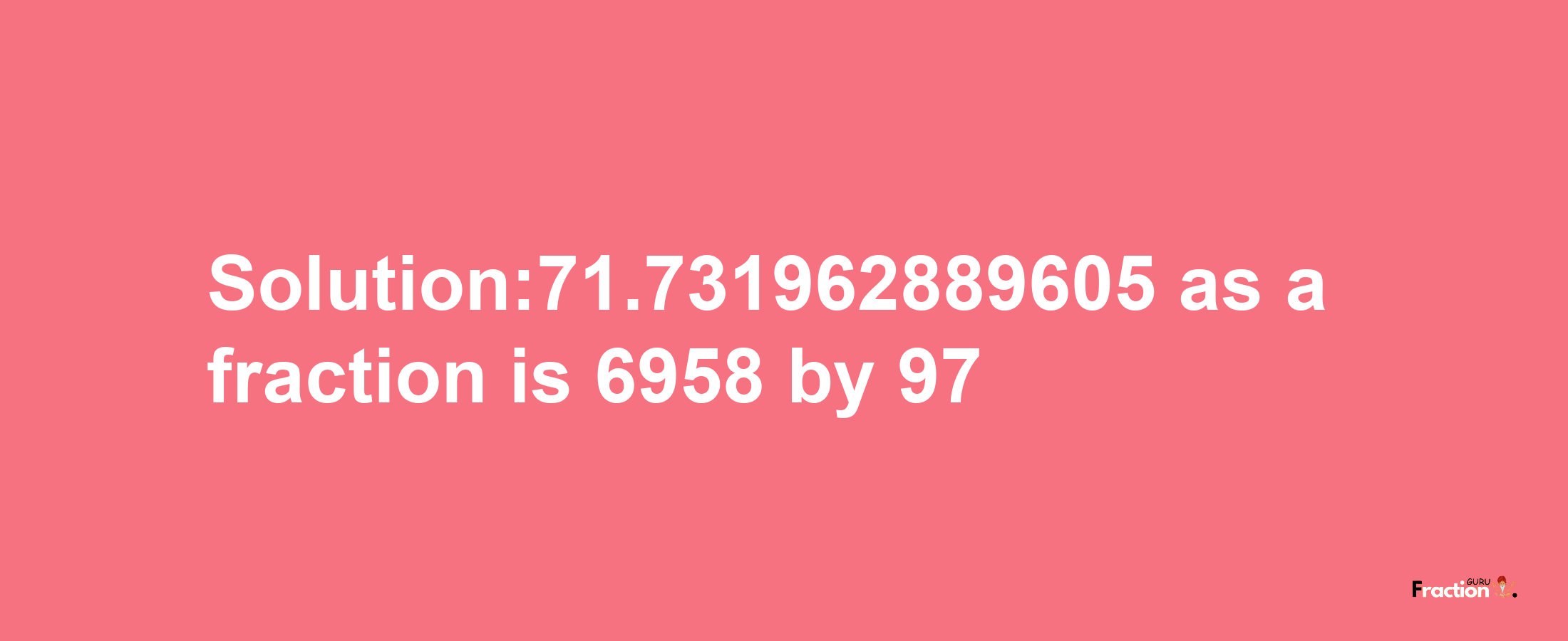 Solution:71.731962889605 as a fraction is 6958/97