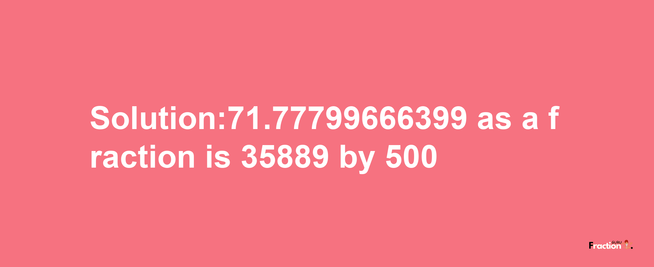 Solution:71.77799666399 as a fraction is 35889/500