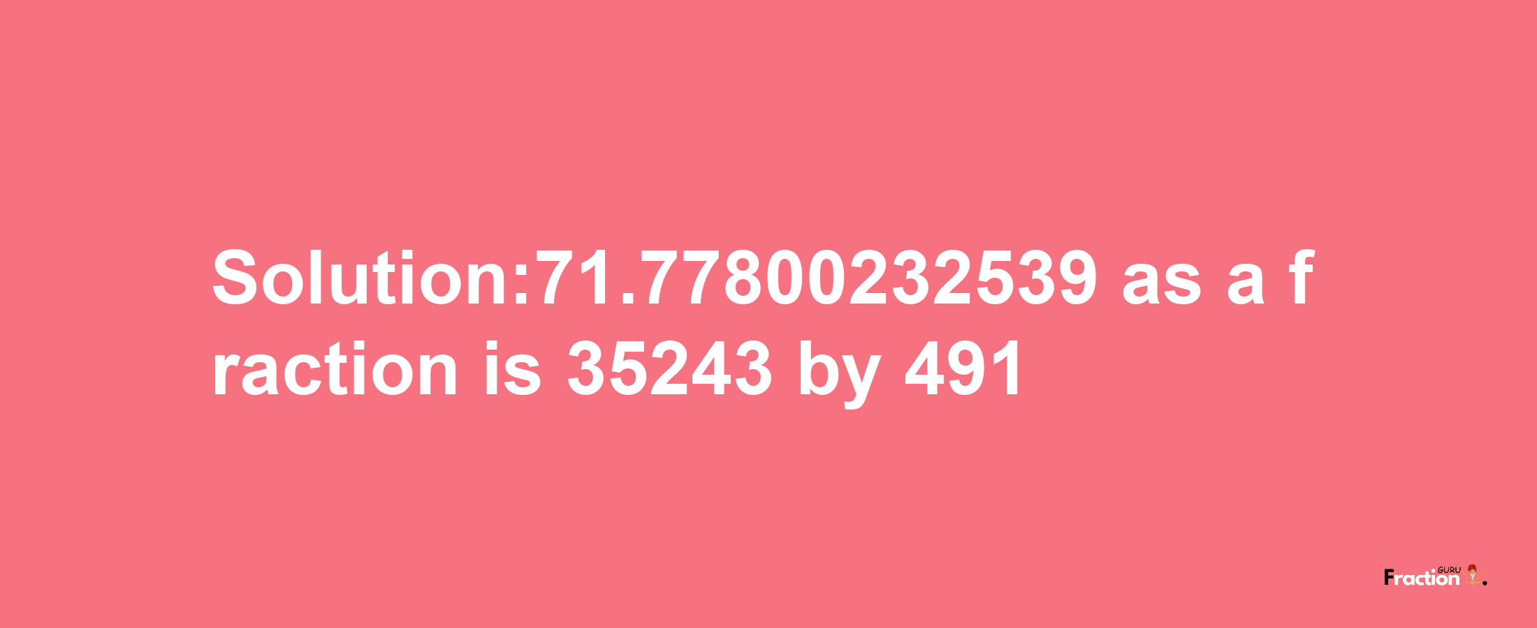 Solution:71.77800232539 as a fraction is 35243/491