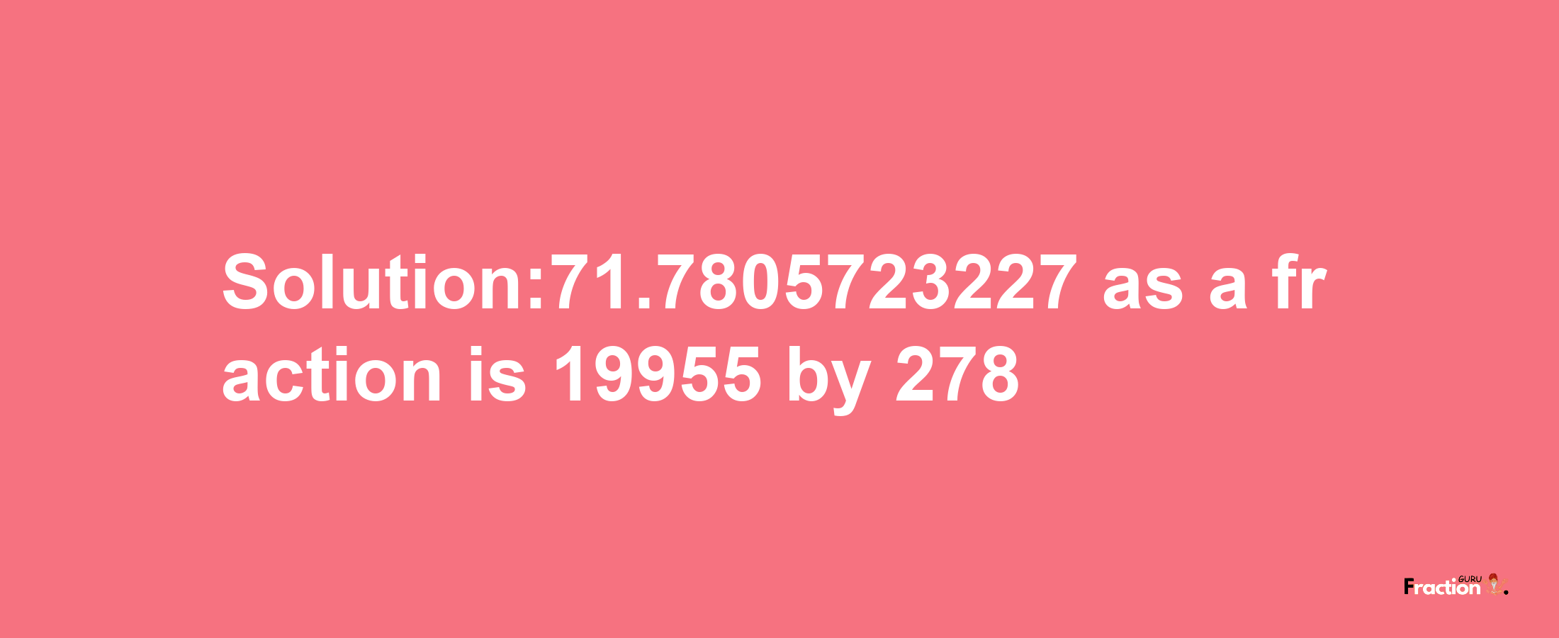 Solution:71.7805723227 as a fraction is 19955/278