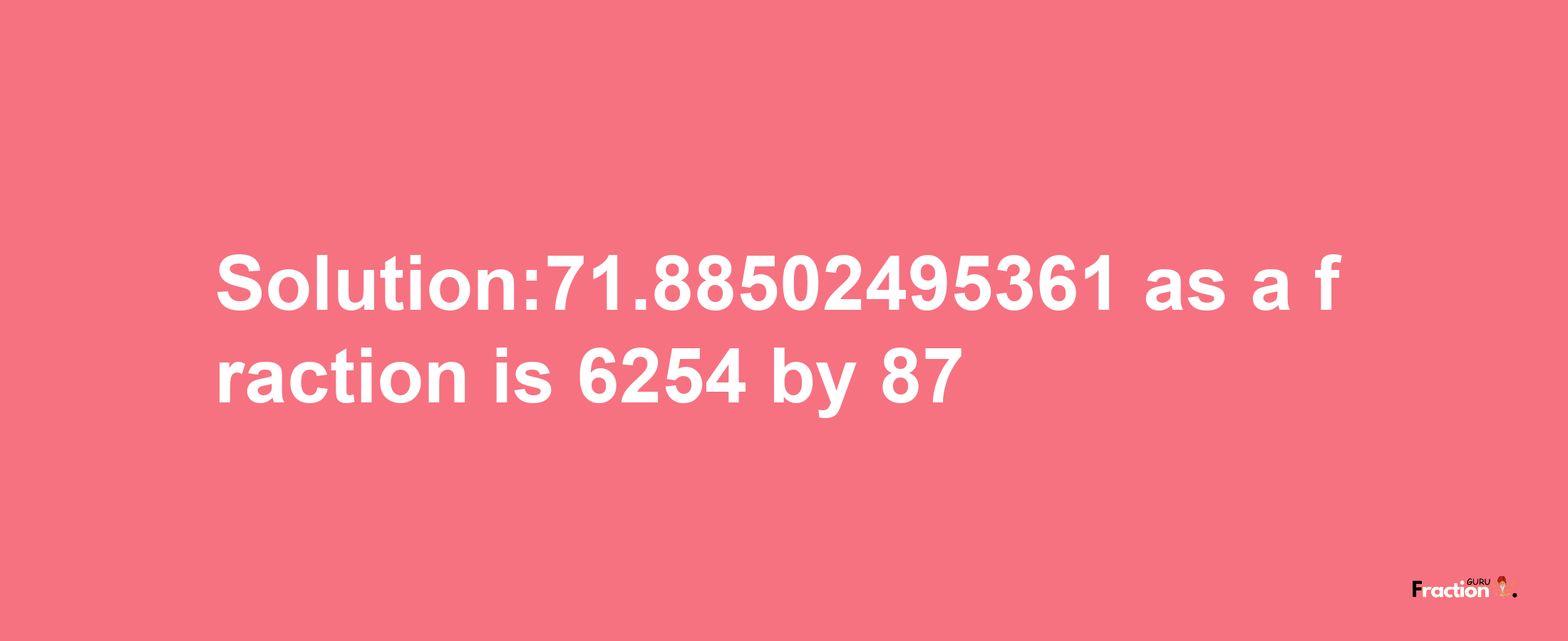 Solution:71.88502495361 as a fraction is 6254/87