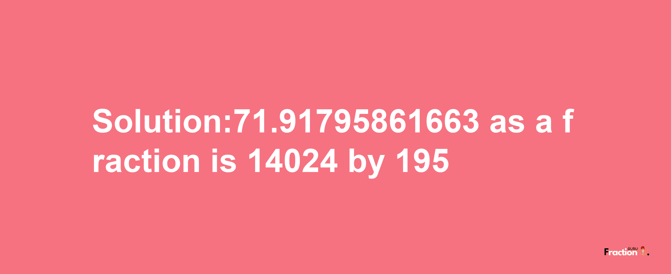 Solution:71.91795861663 as a fraction is 14024/195