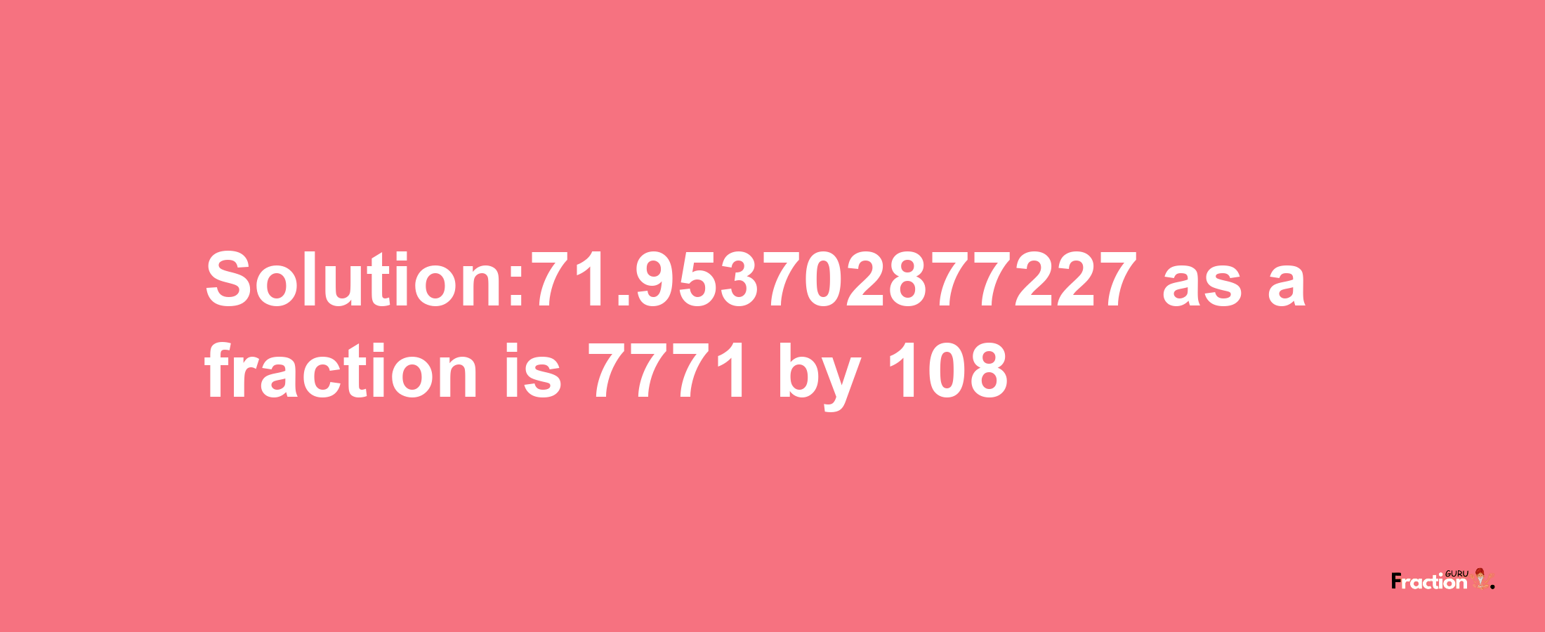 Solution:71.953702877227 as a fraction is 7771/108