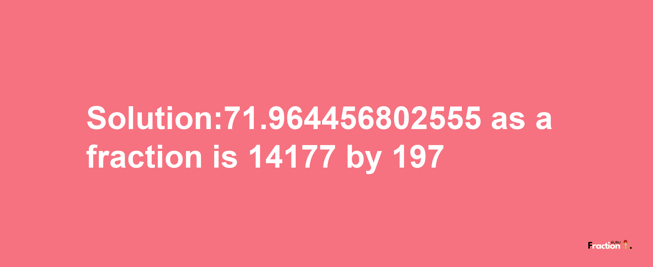 Solution:71.964456802555 as a fraction is 14177/197