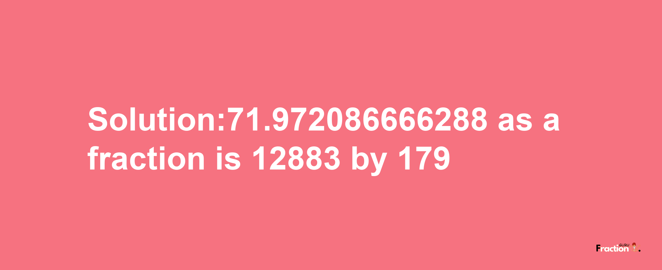 Solution:71.972086666288 as a fraction is 12883/179