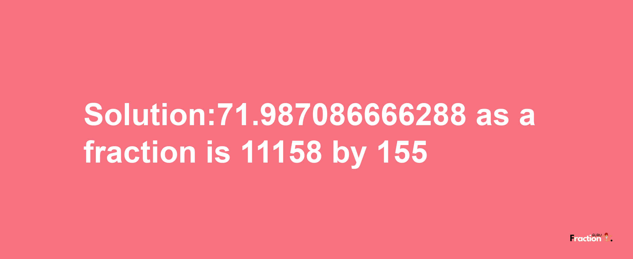 Solution:71.987086666288 as a fraction is 11158/155