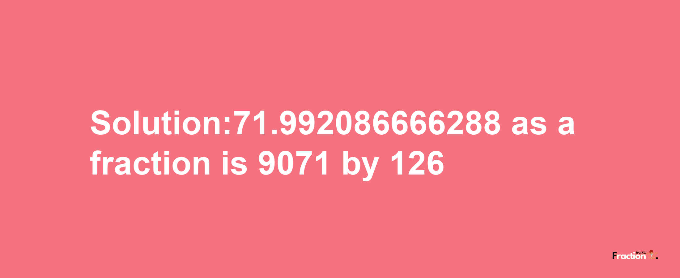 Solution:71.992086666288 as a fraction is 9071/126