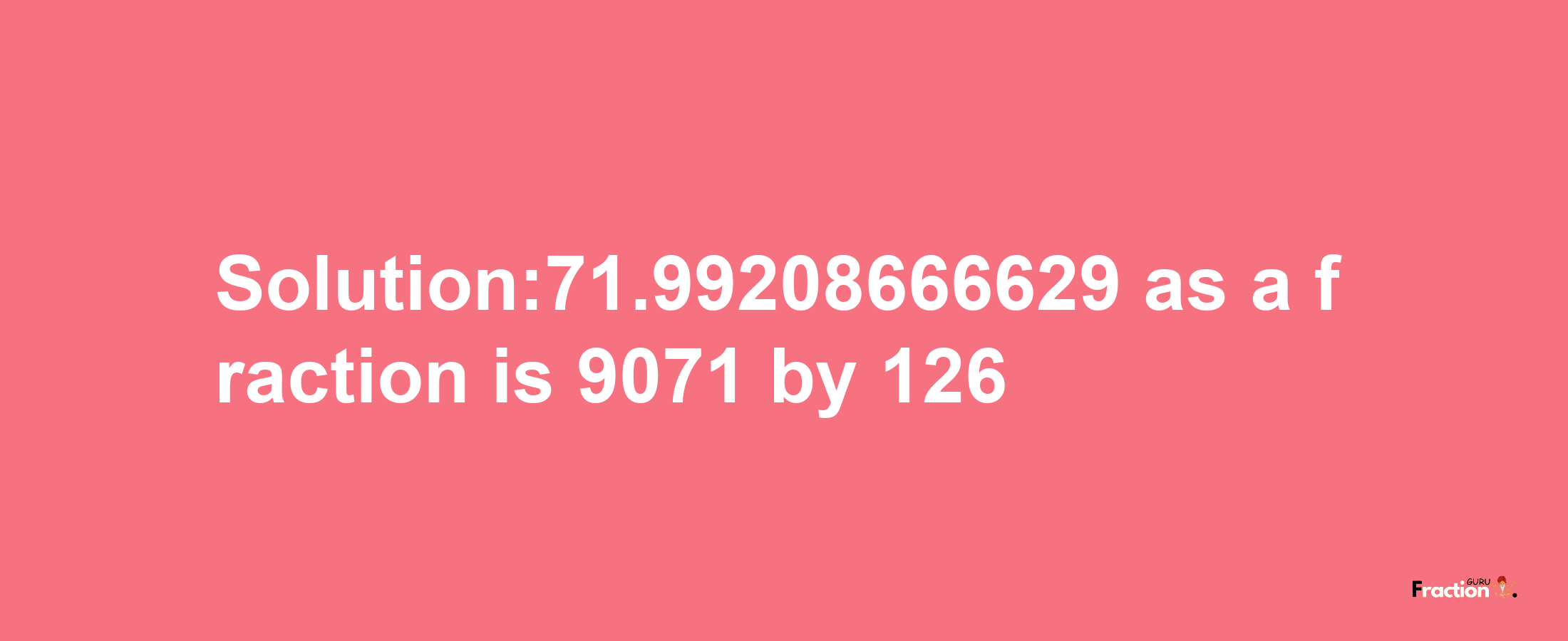 Solution:71.99208666629 as a fraction is 9071/126