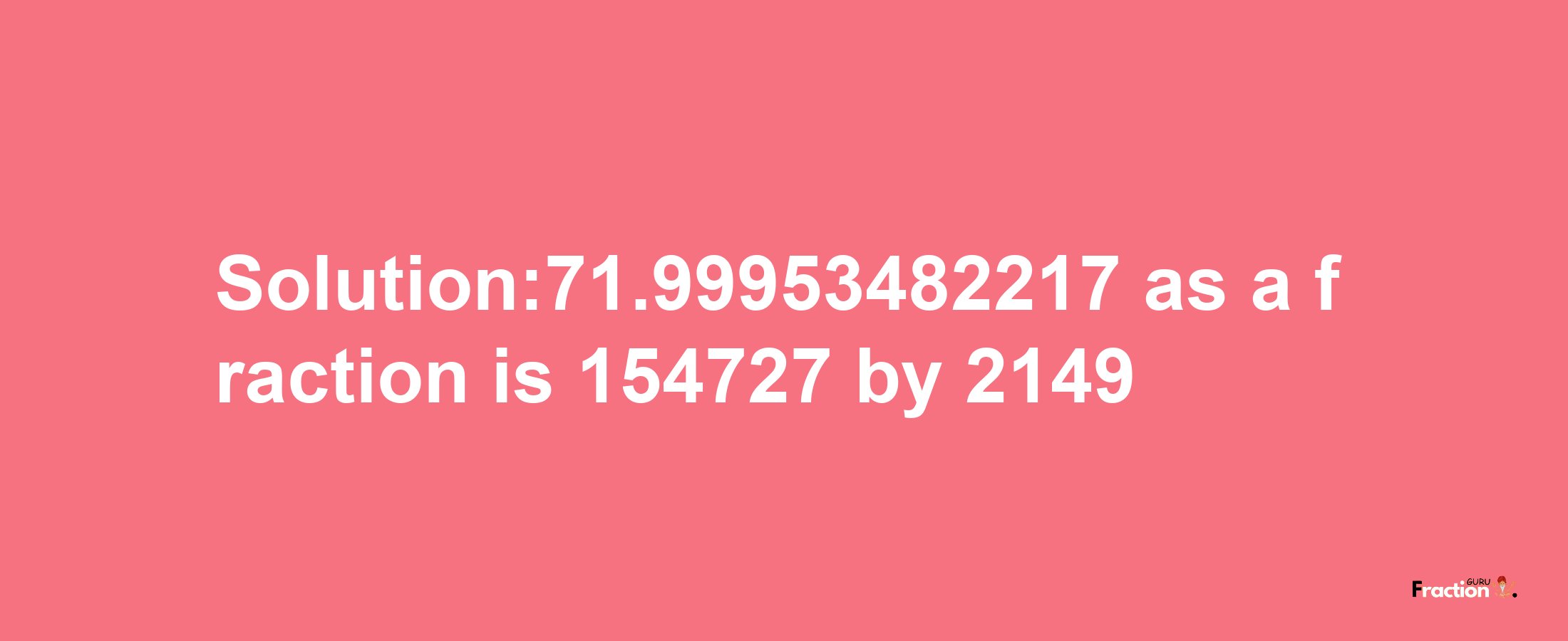 Solution:71.99953482217 as a fraction is 154727/2149