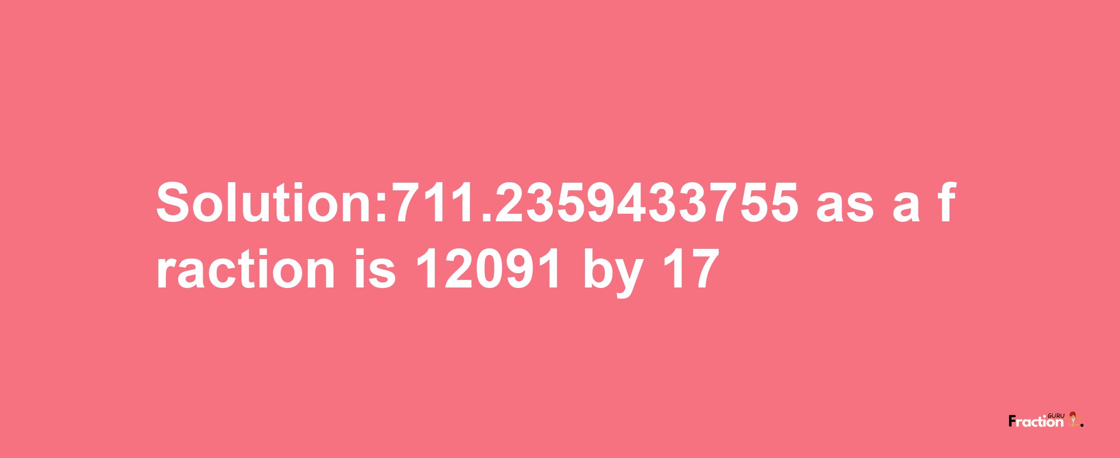 Solution:711.2359433755 as a fraction is 12091/17