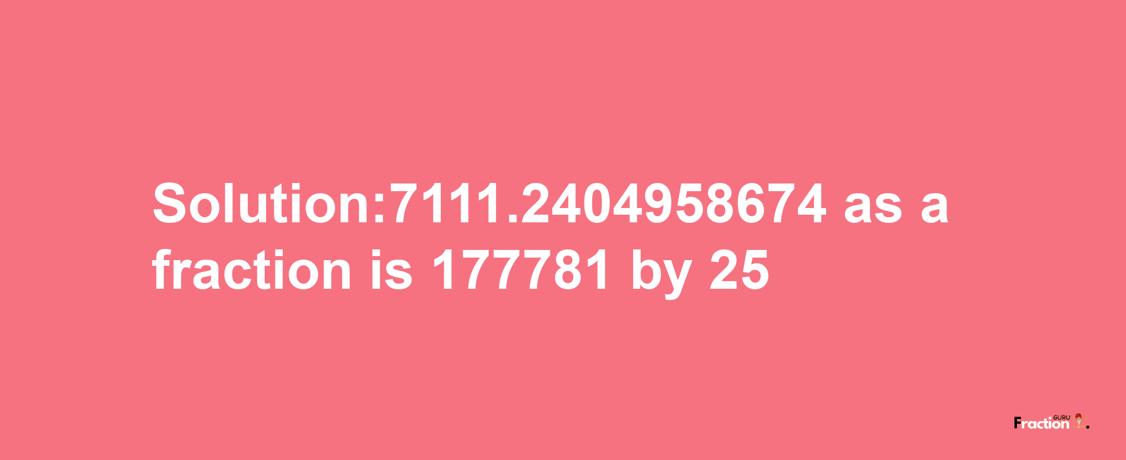 Solution:7111.2404958674 as a fraction is 177781/25