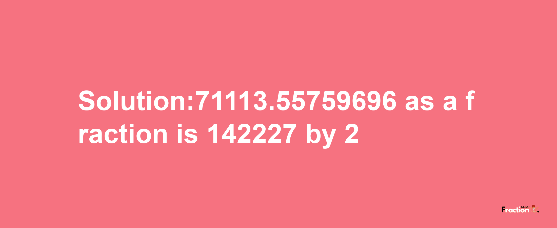 Solution:71113.55759696 as a fraction is 142227/2