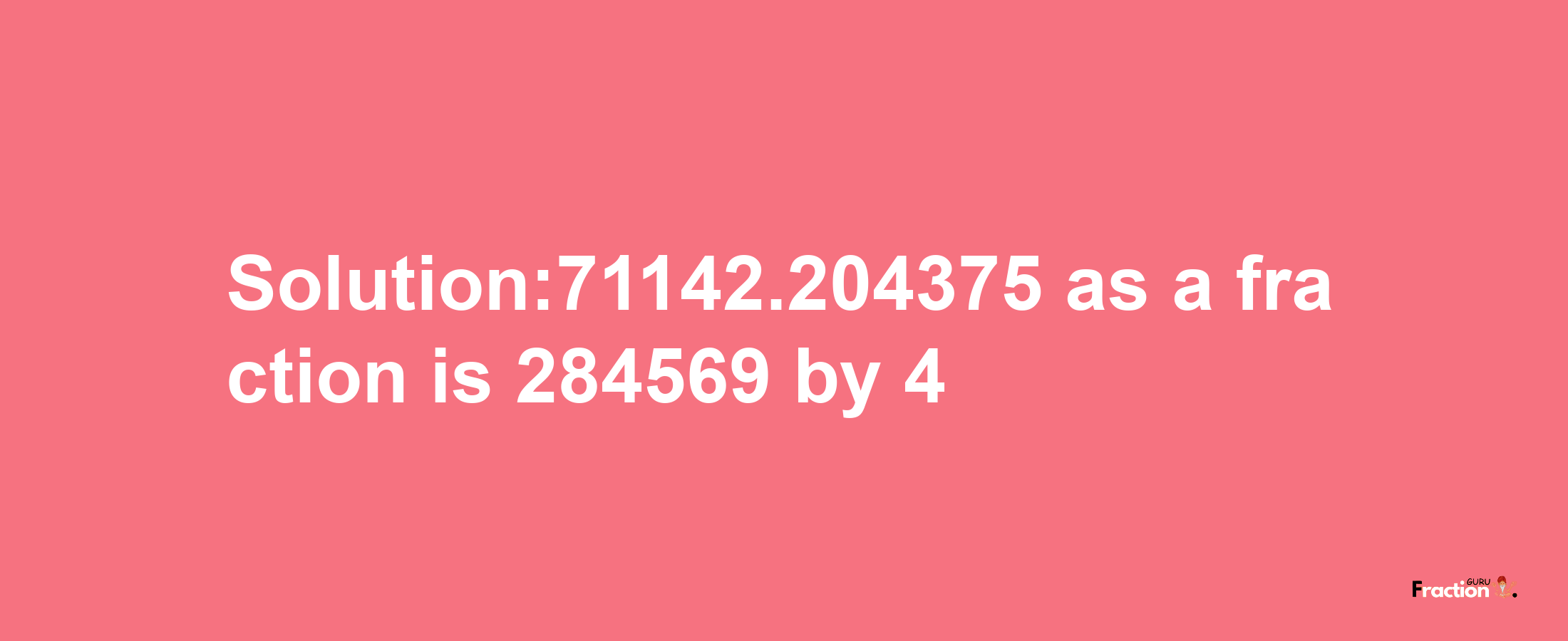 Solution:71142.204375 as a fraction is 284569/4