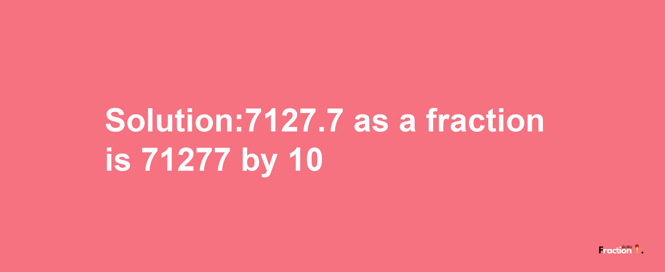 Solution:7127.7 as a fraction is 71277/10