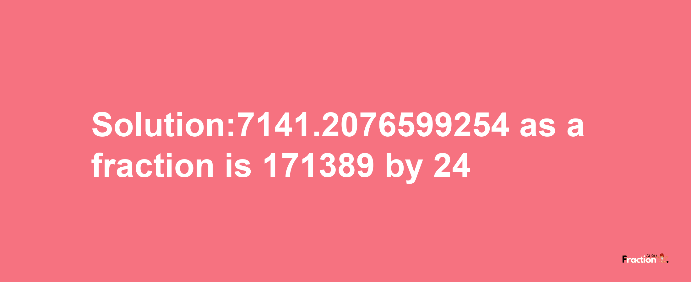 Solution:7141.2076599254 as a fraction is 171389/24