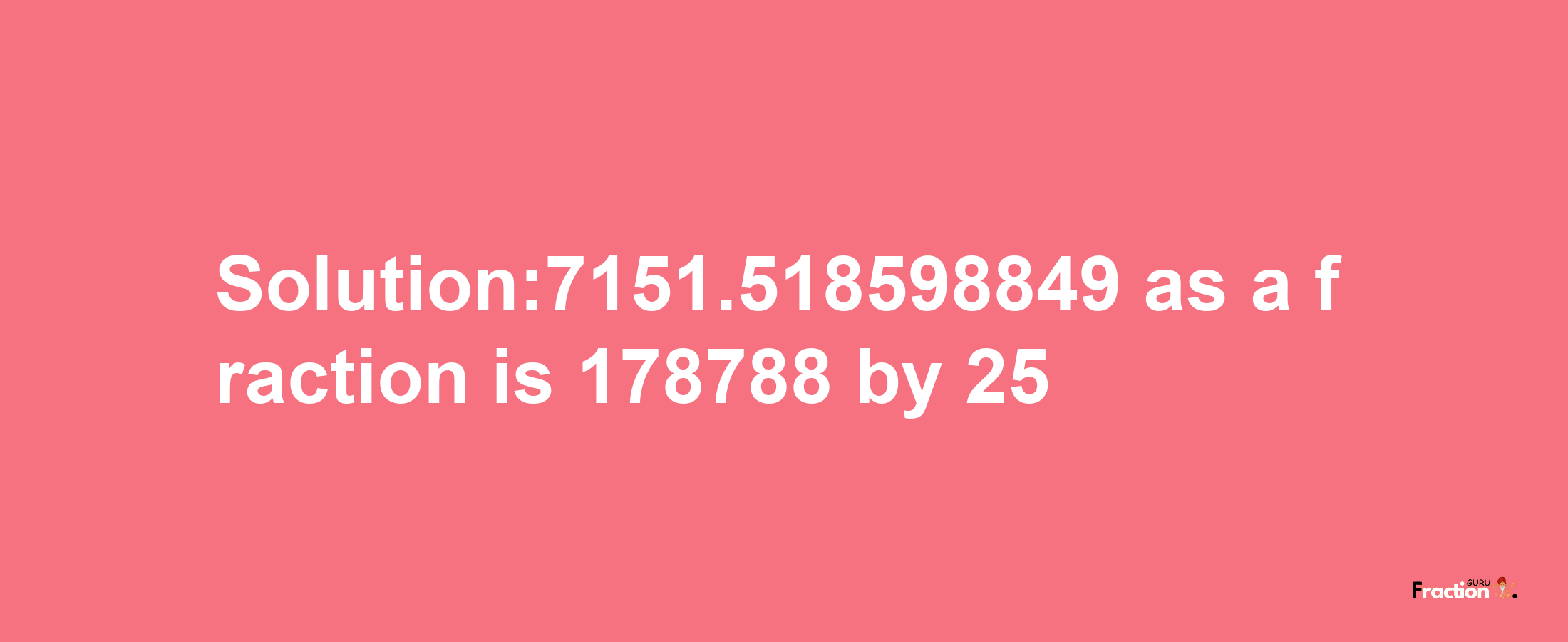 Solution:7151.518598849 as a fraction is 178788/25