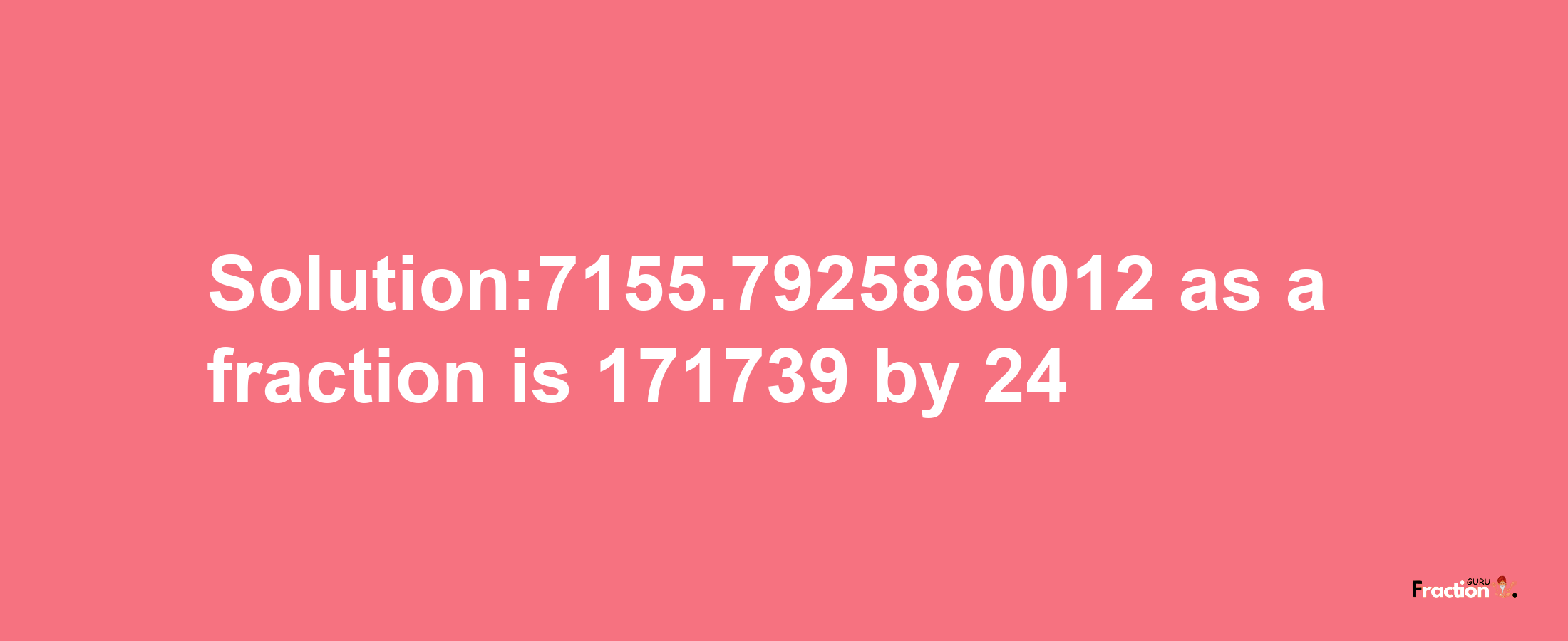 Solution:7155.7925860012 as a fraction is 171739/24