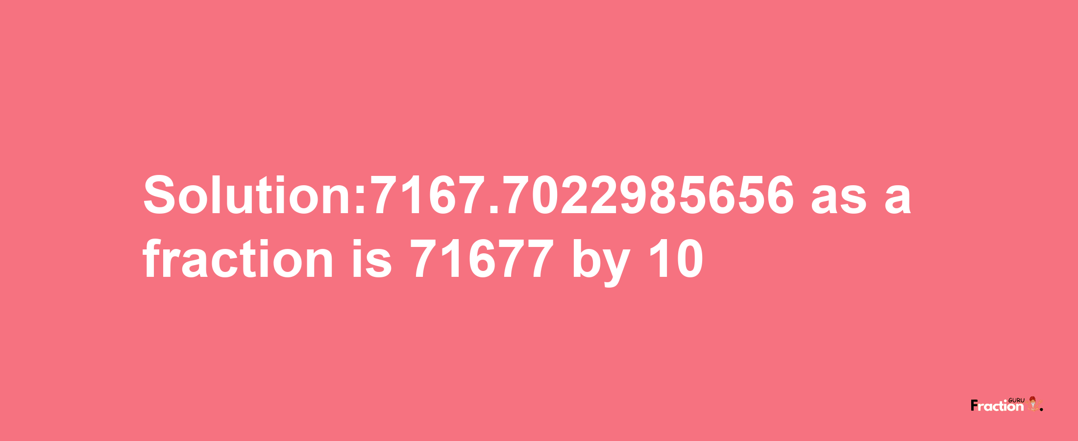 Solution:7167.7022985656 as a fraction is 71677/10