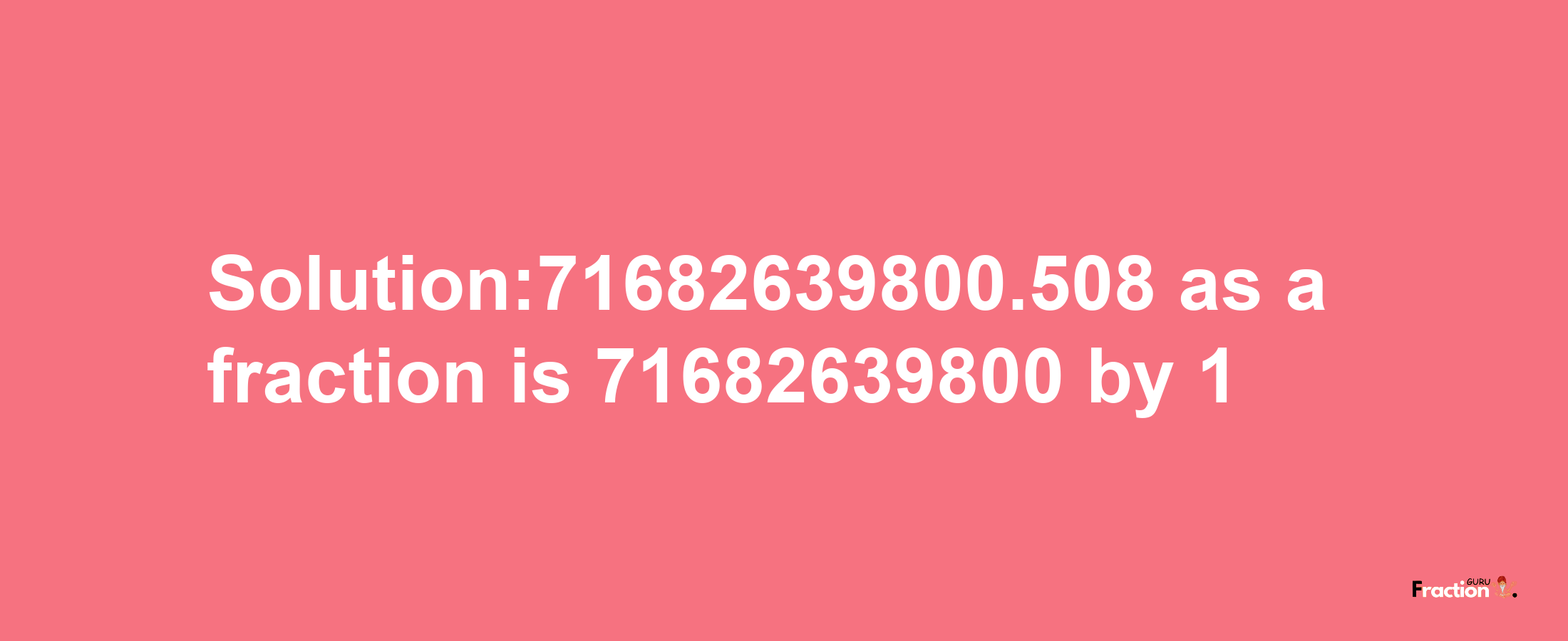 Solution:71682639800.508 as a fraction is 71682639800/1