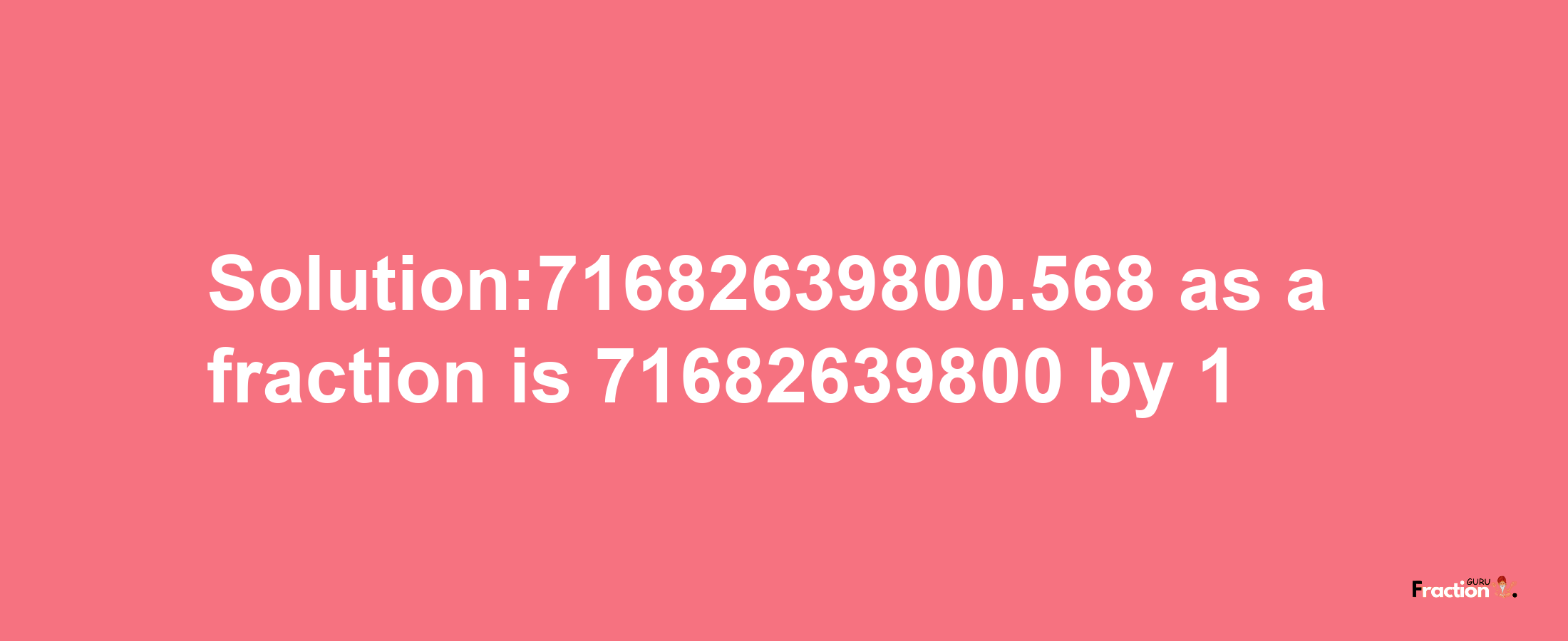 Solution:71682639800.568 as a fraction is 71682639800/1