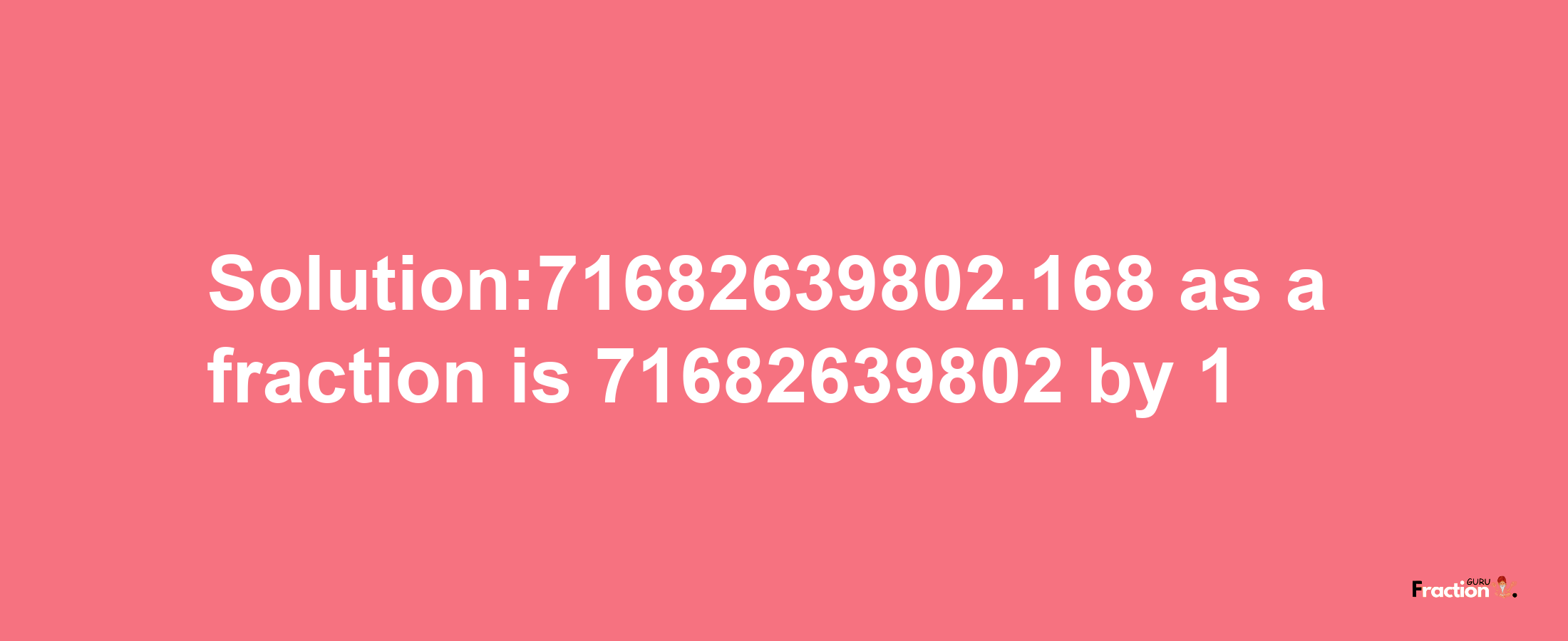 Solution:71682639802.168 as a fraction is 71682639802/1