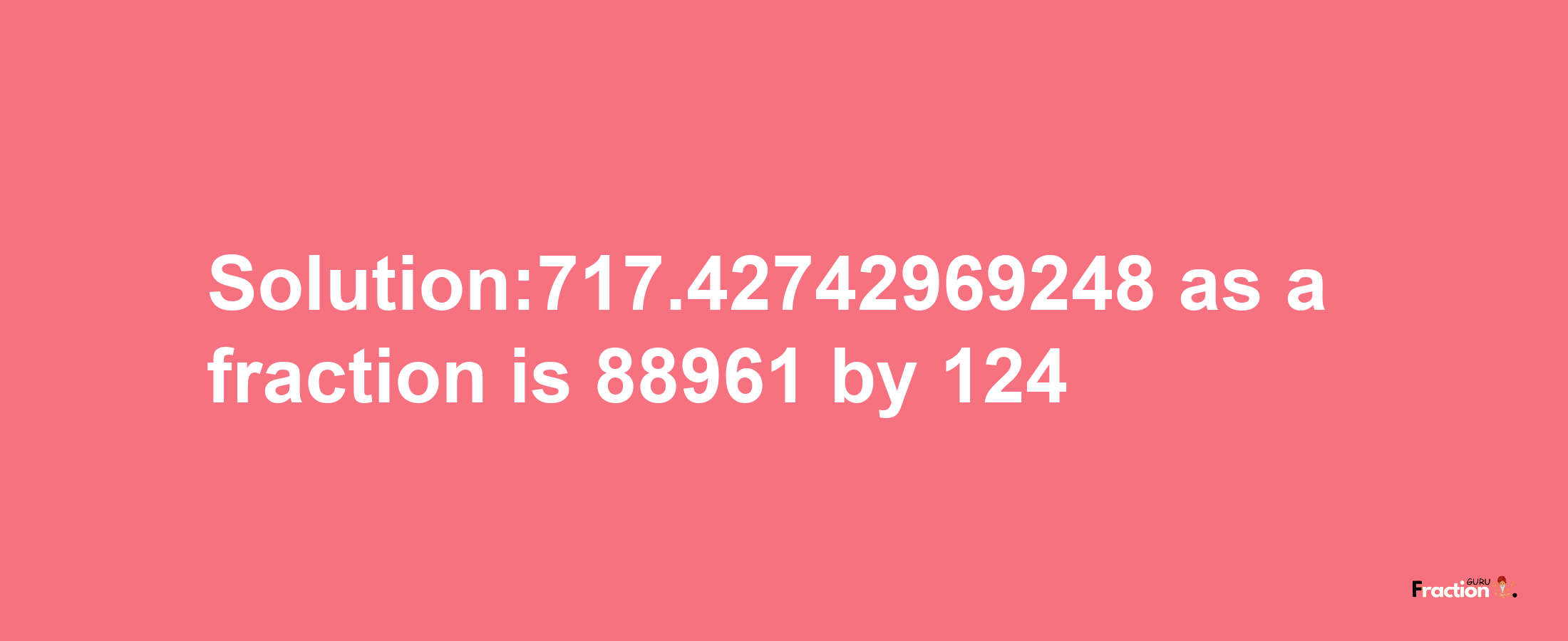 Solution:717.42742969248 as a fraction is 88961/124