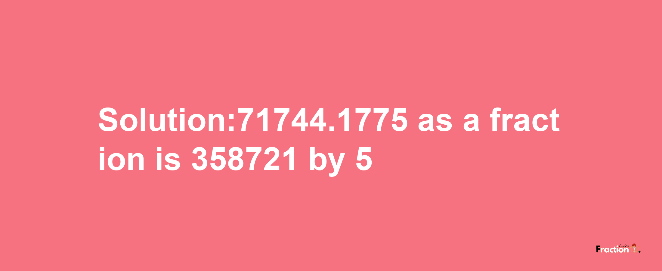 Solution:71744.1775 as a fraction is 358721/5