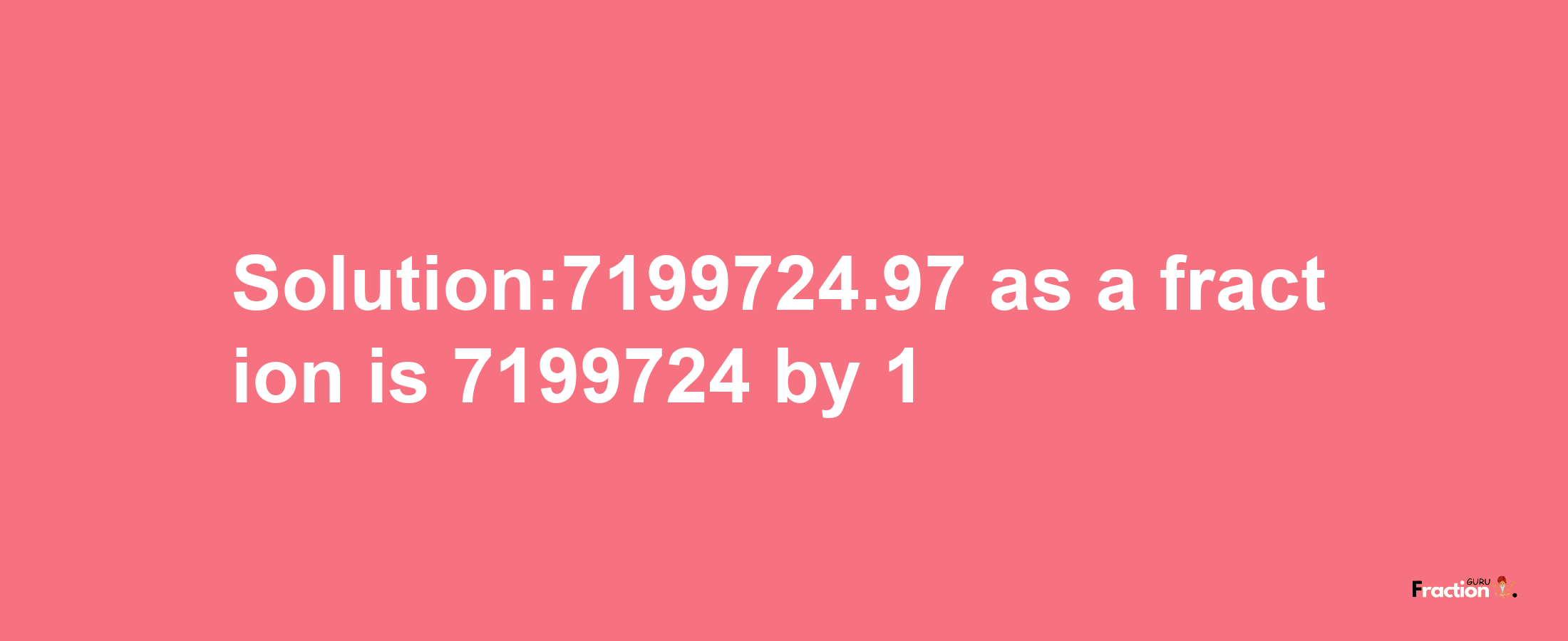 Solution:7199724.97 as a fraction is 7199724/1