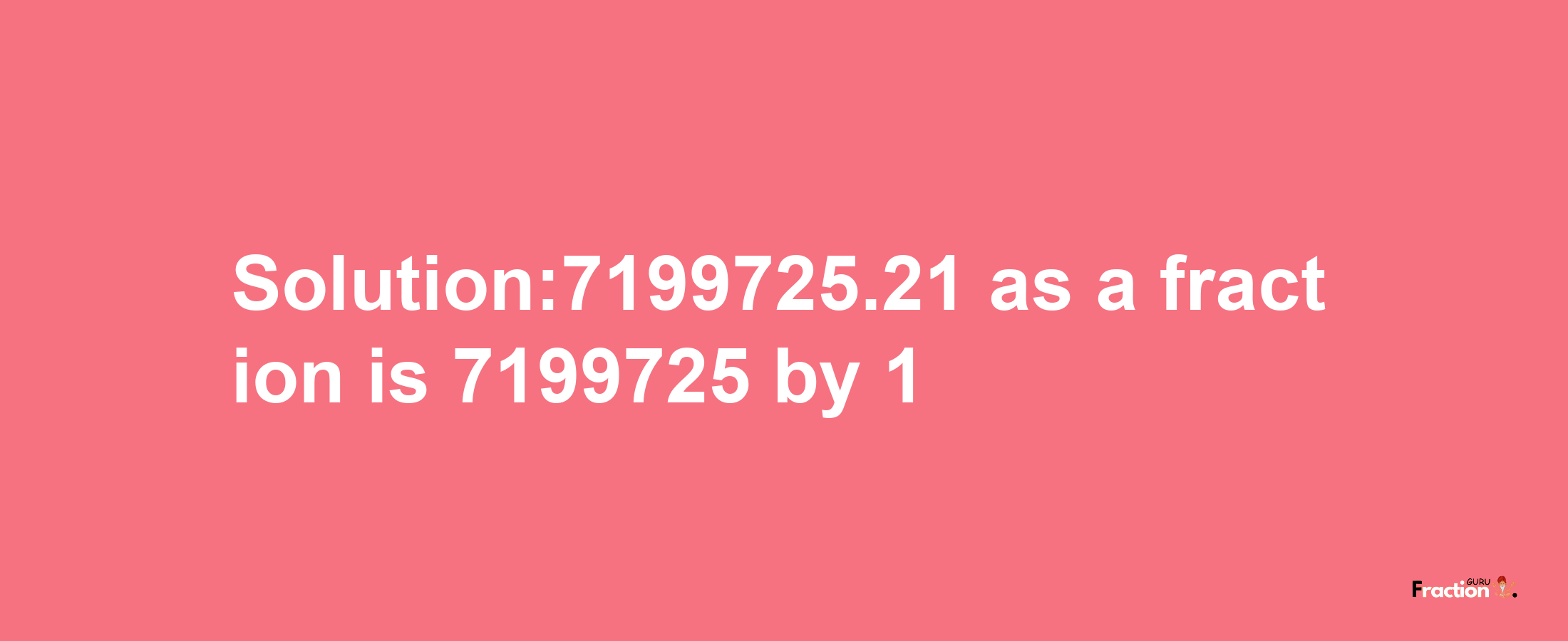 Solution:7199725.21 as a fraction is 7199725/1